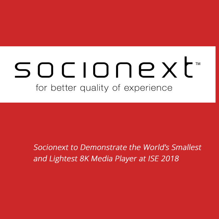 Socionext to Demonstrate the World’s Smallest and Lightest 8K Media Player at ISE 2018