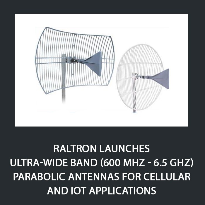 Raltron Launches Ultra-wide Band (600 MHz - 6.5 GHz) Parabolic Antennas for Cellular and IoT Applications