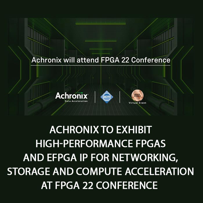 Achronix to Exhibit High-Performance FPGAs and eFPGA IP for Networking, Storage and Compute Acceleration at FPGA 22 Conference